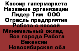 Кассир гипермаркета › Название организации ­ Лидер Тим, ООО › Отрасль предприятия ­ Работа с кассой › Минимальный оклад ­ 1 - Все города Работа » Вакансии   . Новосибирская обл.,Новосибирск г.